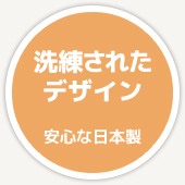 洗練されたデザイン 安心な日本製